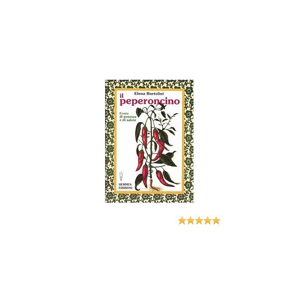 Il peperoncino. Fonte di potenza e di salute, Bortolini Elena Edizioni Hermes