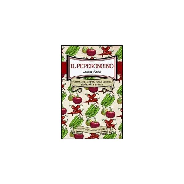 Il peperoncino. Ricette, sfizi, segreti, rimedi naturali, storia, miti e scienza